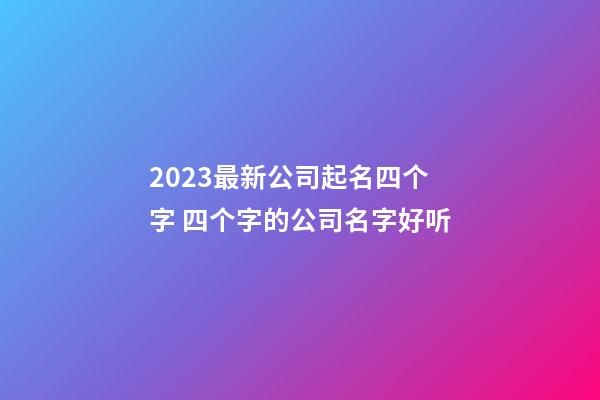 2023最新公司起名四个字 四个字的公司名字好听-第1张-公司起名-玄机派